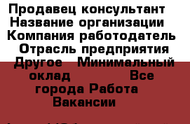 Продавец-консультант › Название организации ­ Компания-работодатель › Отрасль предприятия ­ Другое › Минимальный оклад ­ 18 000 - Все города Работа » Вакансии   